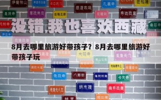 8月去哪里旅游好带孩子？8月去哪里旅游好带孩子玩