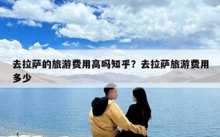去拉萨的旅游费用高吗知乎？去拉萨旅游费用多少