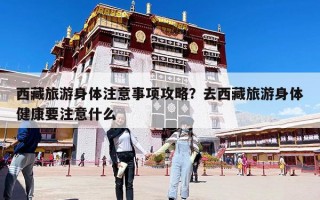 西藏旅游身体注意事项攻略？去西藏旅游身体健康要注意什么