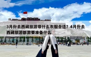 3月份去西藏旅游带什么衣服合适？4月份去西藏旅游都需要准备什么