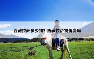 西藏拉萨多少钱？西藏拉萨物价高吗