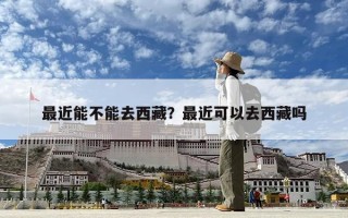 最近能不能去西藏？最近可以去西藏吗