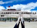 3月去西藏带什么衣服？3月去西藏带什么衣服好