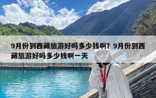 9月份到西藏旅游好吗多少钱啊？9月份到西藏旅游好吗多少钱啊一天