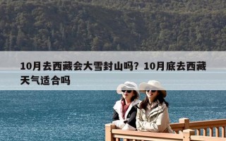 10月去西藏会大雪封山吗？10月底去西藏天气适合吗