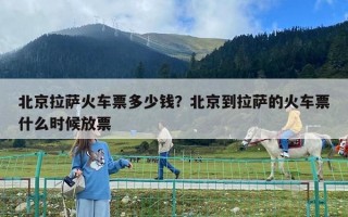 北京拉萨火车票多少钱？北京到拉萨的火车票什么时候放票