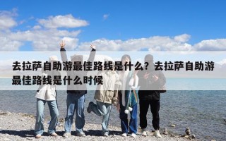 去拉萨自助游最佳路线是什么？去拉萨自助游最佳路线是什么时候