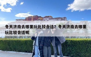 冬天济南去哪里玩比较合适？冬天济南去哪里玩比较合适呢