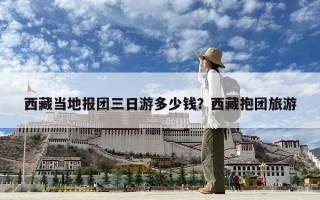西藏当地报团三日游多少钱？西藏抱团旅游