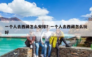 一个人去西藏怎么安排？一个人去西藏怎么玩好