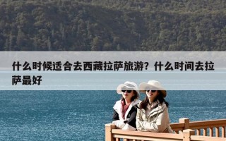 什么时候适合去西藏拉萨旅游？什么时间去拉萨最好