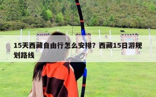 15天西藏自由行怎么安排？西藏15日游规划路线