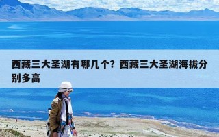 西藏三大圣湖有哪几个？西藏三大圣湖海拔分别多高