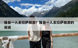 独自一人去拉萨旅游？独自一人去拉萨旅游的说说