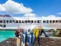 林芝冬天气温怎么样啊多少度？林芝冬季平均气温