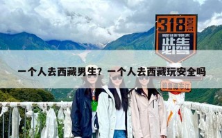 一个人去西藏男生？一个人去西藏玩安全吗