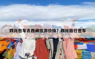 四川包车去西藏旅游价格？四川旅行包车