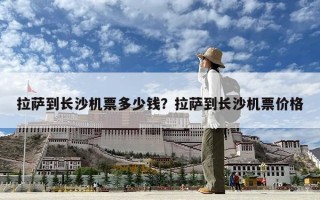 拉萨到长沙机票多少钱？拉萨到长沙机票价格