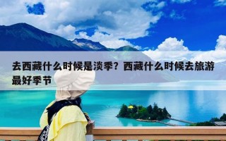 去西藏什么时候是淡季？西藏什么时候去旅游最好季节