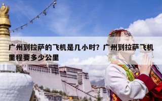 广州到拉萨的飞机是几小时？广州到拉萨飞机里程要多少公里