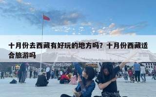 十月份去西藏有好玩的地方吗？十月份西藏适合旅游吗