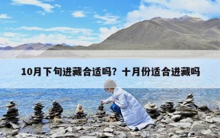 10月下旬进藏合适吗？十月份适合进藏吗