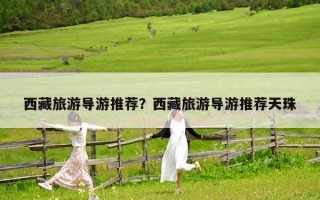 西藏旅游导游推荐？西藏旅游导游推荐天珠