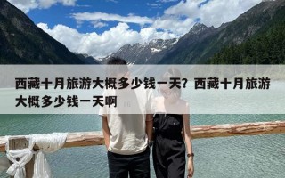 西藏十月旅游大概多少钱一天？西藏十月旅游大概多少钱一天啊