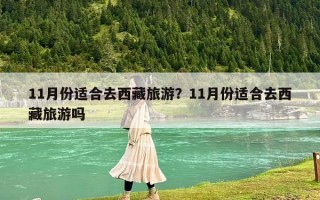 11月份适合去西藏旅游？11月份适合去西藏旅游吗
