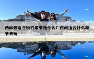 西藏最适合玩的季节是什么？西藏适合什么季节去玩