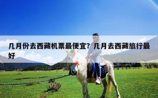 几月份去西藏机票最便宜？几月去西藏旅行最好