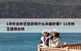1月份去林芝旅游带什么衣服好看？11月林芝值得去吗