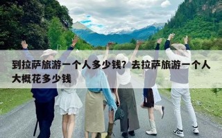到拉萨旅游一个人多少钱？去拉萨旅游一个人大概花多少钱