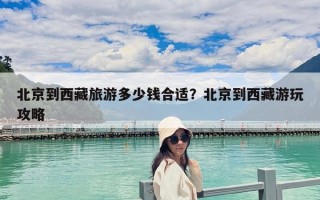 北京到西藏旅游多少钱合适？北京到西藏游玩攻略
