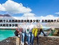 两个人去西藏旅游大概多少钱？去西藏两个人大概花多少钱