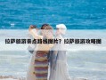 拉萨旅游景点路线图片？拉萨旅游攻略图