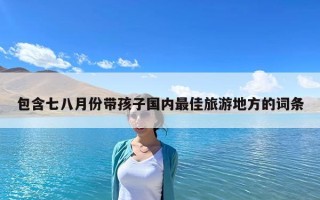 包含七八月份带孩子国内最佳旅游地方的词条