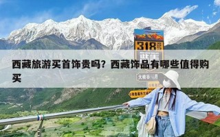 西藏旅游买首饰贵吗？西藏饰品有哪些值得购买