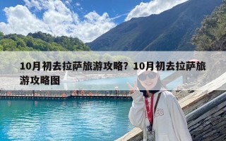 10月初去拉萨旅游攻略？10月初去拉萨旅游攻略图