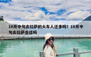 10月中旬去拉萨的火车人还多吗？10月中旬去拉萨合适吗