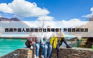 西藏外国人旅游旅行社有哪些？外籍西藏旅游