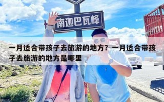 一月适合带孩子去旅游的地方？一月适合带孩子去旅游的地方是哪里
