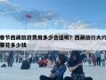 春节西藏旅游费用多少合适呢？西藏旅行大约要花多少钱