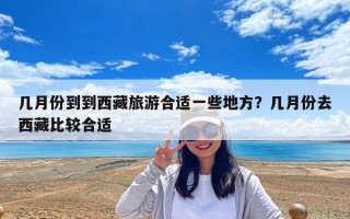 几月份到到西藏旅游合适一些地方？几月份去西藏比较合适