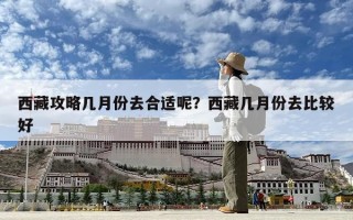 西藏攻略几月份去合适呢？西藏几月份去比较好