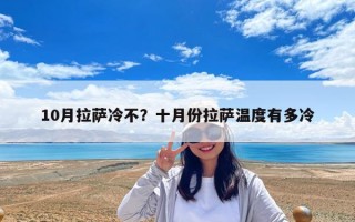 10月拉萨冷不？十月份拉萨温度有多冷
