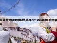 西藏旅游阿里跟团价格多少？西藏阿里旅游费用
