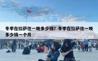 冬季在拉萨住一晚多少钱？冬季在拉萨住一晚多少钱一个月