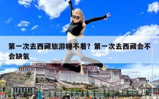 第一次去西藏旅游睡不着？第一次去西藏会不会缺氧