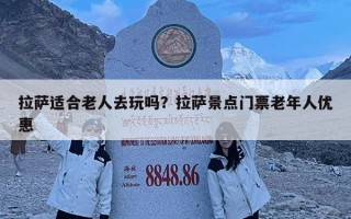 拉萨适合老人去玩吗？拉萨景点门票老年人优惠